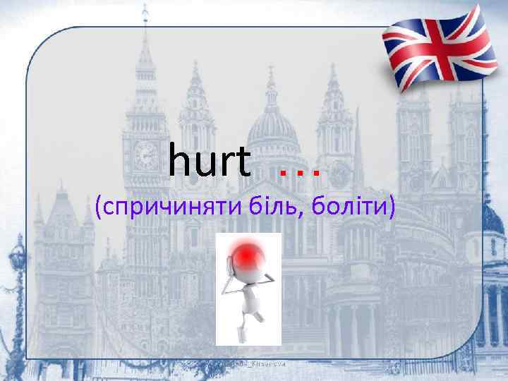 hurt … (спричиняти біль, боліти) 