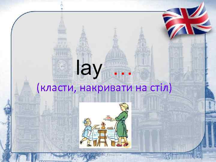 lay … (класти, накривати на стіл) 