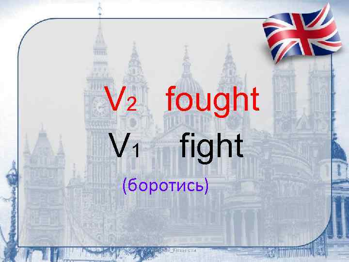 V 2 fought V 1 fight (боротись) 