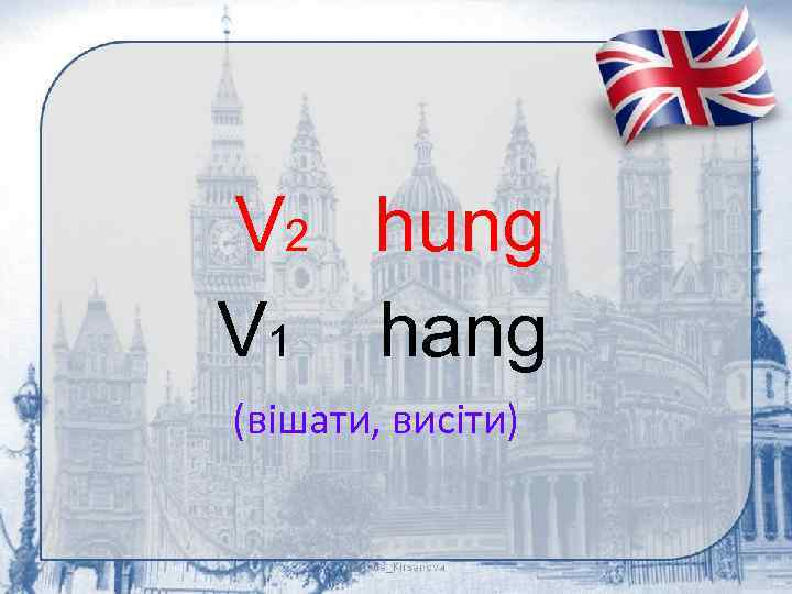 V 2 hung V 1 hang (вішати, висіти) 