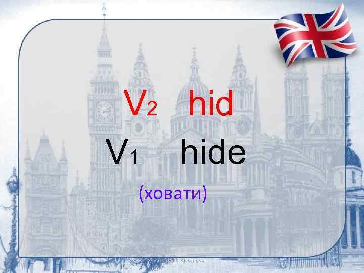 V 2 hid V 1 hide (ховати) 
