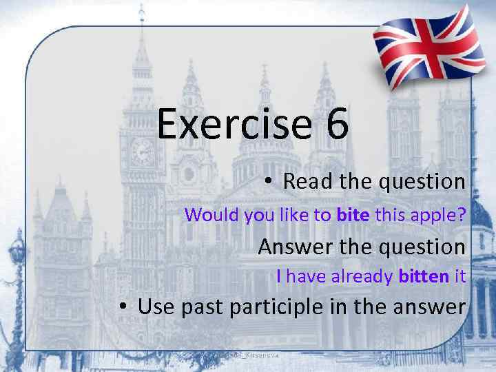 Exercise 6 • Read the question Would you like to bite this apple? Answer