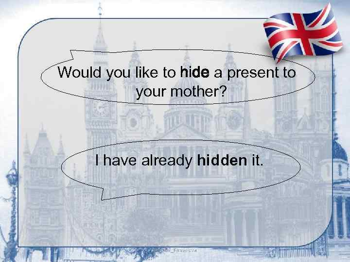Would you like to hide a present to your mother? I have already hidden
