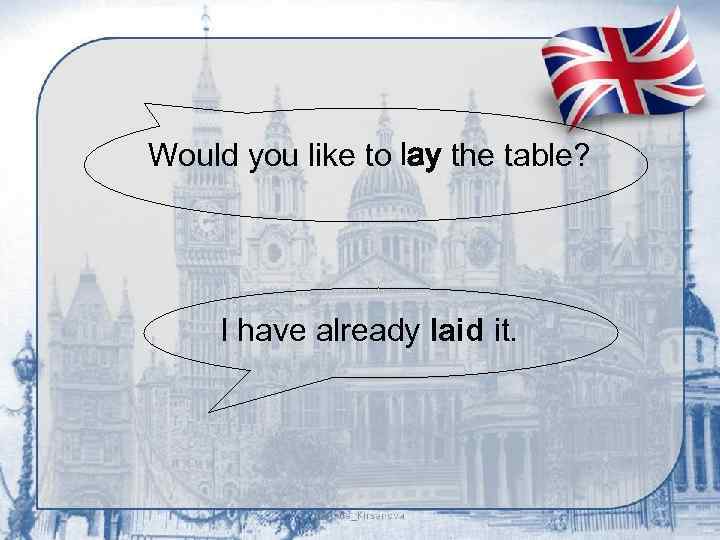 Would you like to lay the table? I have already laid it. 