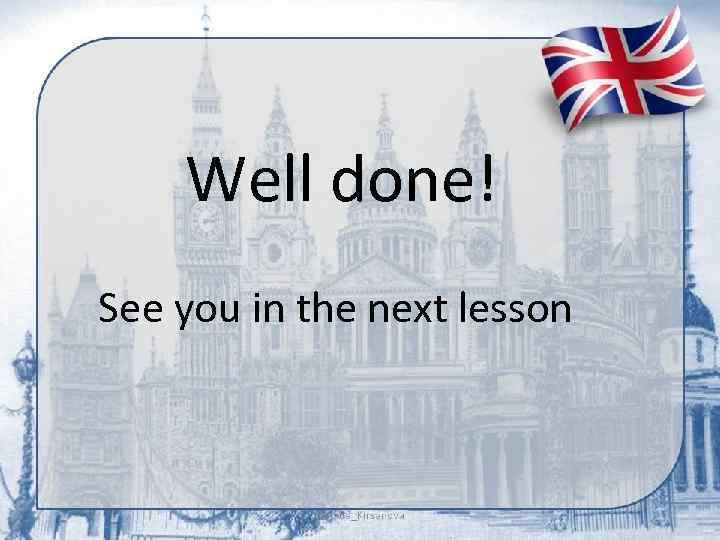 Well done! See you in the next lesson 