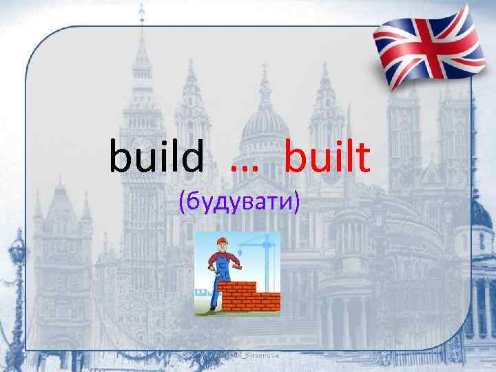 build … built (будувати) 