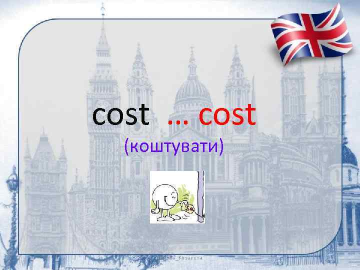 cost … cost (коштувати) 