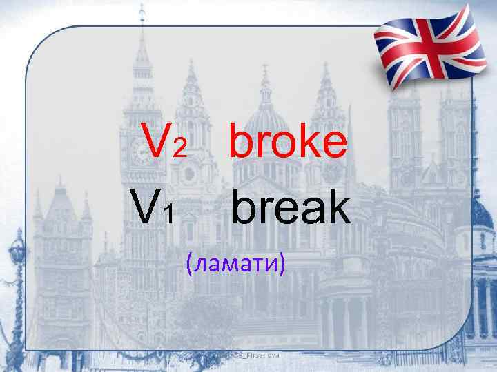 V 2 broke V 1 break (ламати) 