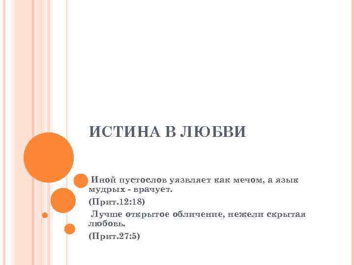 ИСТИНА В ЛЮБВИ Иной пустослов уязвляет как мечом, а язык мудрых - врачует. (Прит.