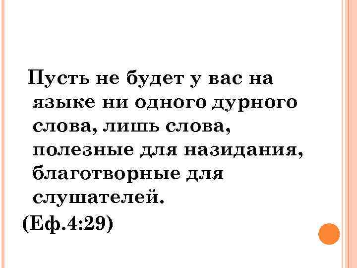 Пусть не будет у вас на языке ни одного дурного слова, лишь слова, полезные