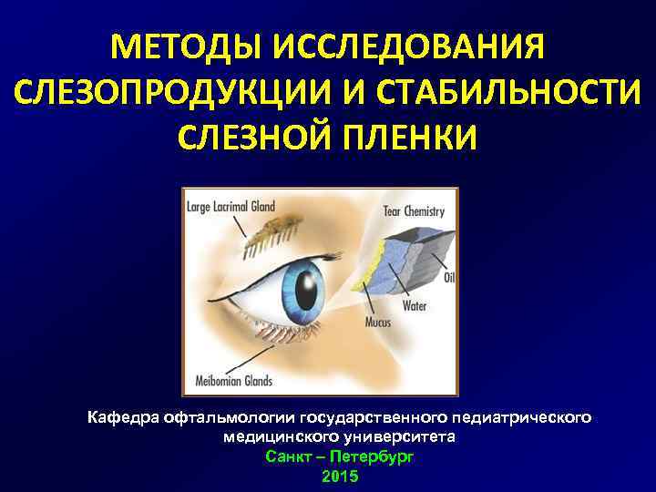 МЕТОДЫ ИССЛЕДОВАНИЯ СЛЕЗОПРОДУКЦИИ И СТАБИЛЬНОСТИ СЛЕЗНОЙ ПЛЕНКИ Кафедра офтальмологии государственного педиатрического медицинского университета Санкт
