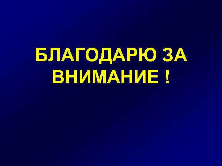 БЛАГОДАРЮ ЗА ВНИМАНИЕ ! 