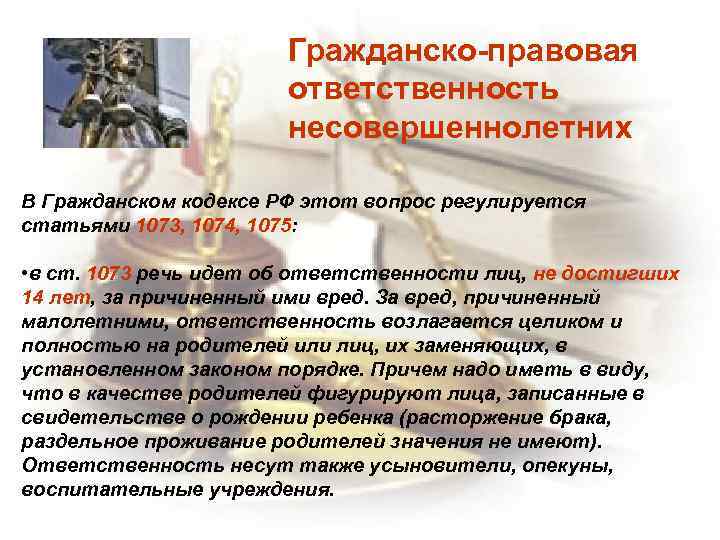 Гражданско-правовая ответственность несовершеннолетних В Гражданском кодексе РФ этот вопрос регулируется статьями 1073, 1074, 1075: