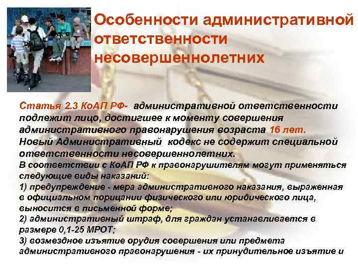 Особенности административной ответственности несовершеннолетних Статья 2. 3 Ко. АП РФ- административной ответственности подлежит лицо,