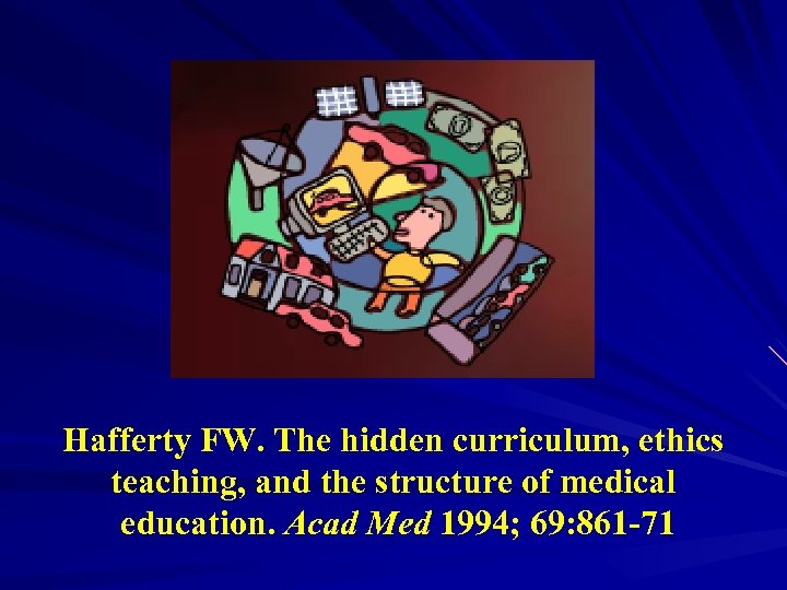 Hafferty FW. The hidden curriculum, ethics teaching, and the structure of medical education. Acad