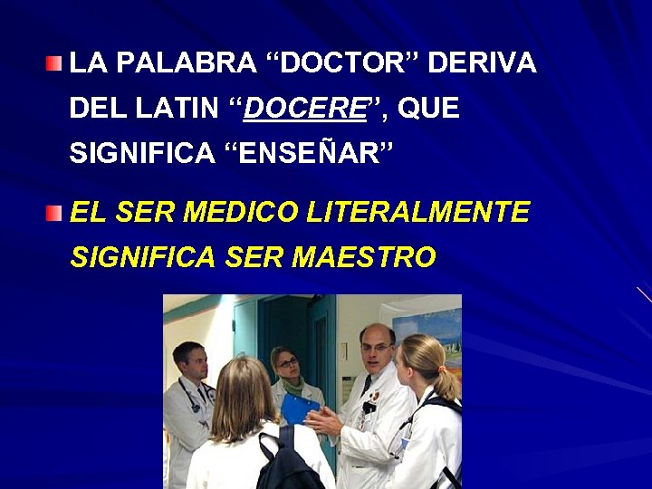 LA PALABRA “DOCTOR” DERIVA DEL LATIN “DOCERE”, QUE SIGNIFICA “ENSEÑAR” EL SER MEDICO LITERALMENTE
