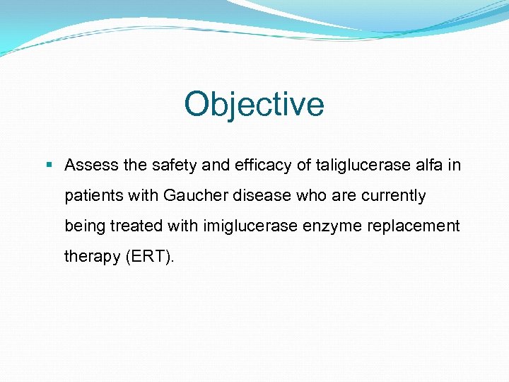 Objective § Assess the safety and efficacy of taliglucerase alfa in patients with Gaucher