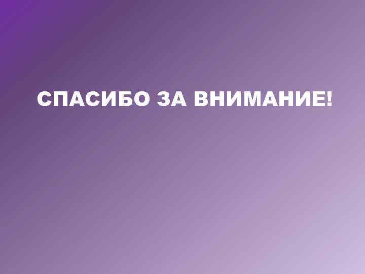 СПАСИБО ЗА ВНИМАНИЕ! 