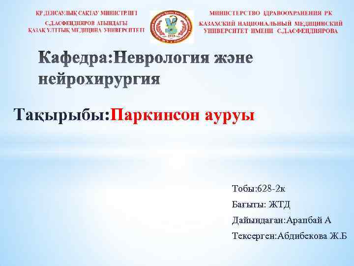 Тақырыбы: Паркинсон ауруы Тобы: 628 -2 к Бағыты: ЖТД Дайындаған: Арапбай А Тексерген: Абдибекова