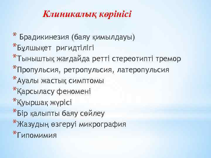 Клиникалық көрінісі * Брадикинезия (баяу қимылдауы) *Бұлшықет ригидтілігі *Тыныштық жағдайда ретті стереотипті тремор *Пропульсия,