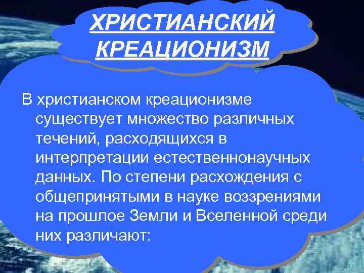 ХРИСТИАНСКИЙ КРЕАЦИОНИЗМ В христианском креационизме существует множество различных течений, расходящихся в интерпретации естественнонаучных данных.