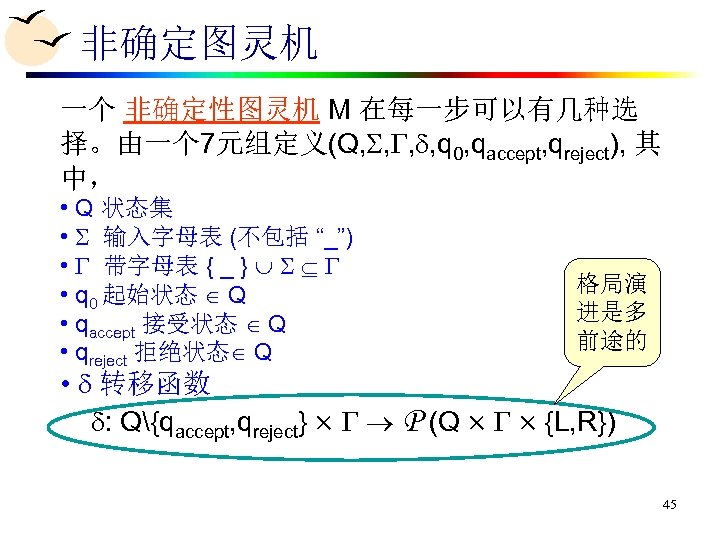 非确定图灵机 一个 非确定性图灵机 M 在每一步可以有几种选 择。由一个 7元组定义(Q, , q 0, qaccept, qreject), 其 中，