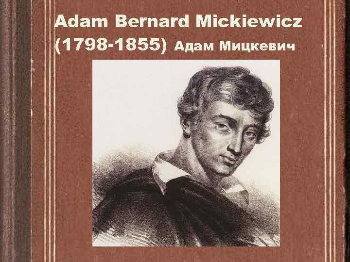 Adam Bernard Mickiewicz (1798 -1855) Адам Мицкевич 