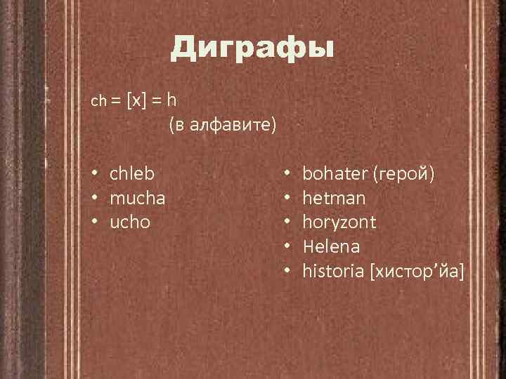 Диграфы ch = [x] = h (в алфавите) • chleb • mucha • ucho