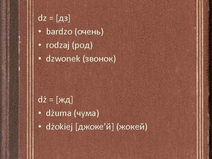 dz = [дз] • bardzo (очень) • rodzaj (род) • dzwonek (звонок) dż =