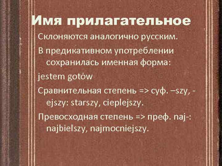 Имя прилагательное Склоняются аналогично русским. В предикативном употреблении сохранилась именная форма: jestem gotȯw Сравнительная
