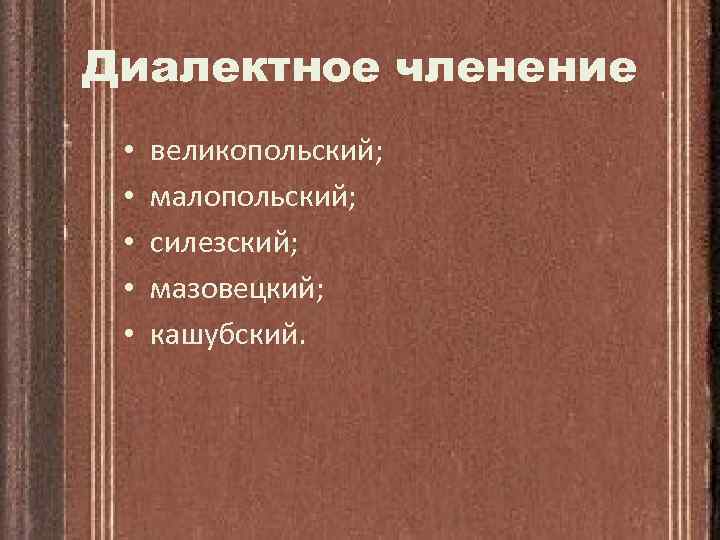 Диалектное членение • • • великопольский; малопольский; силезский; мазовецкий; кашубский. 