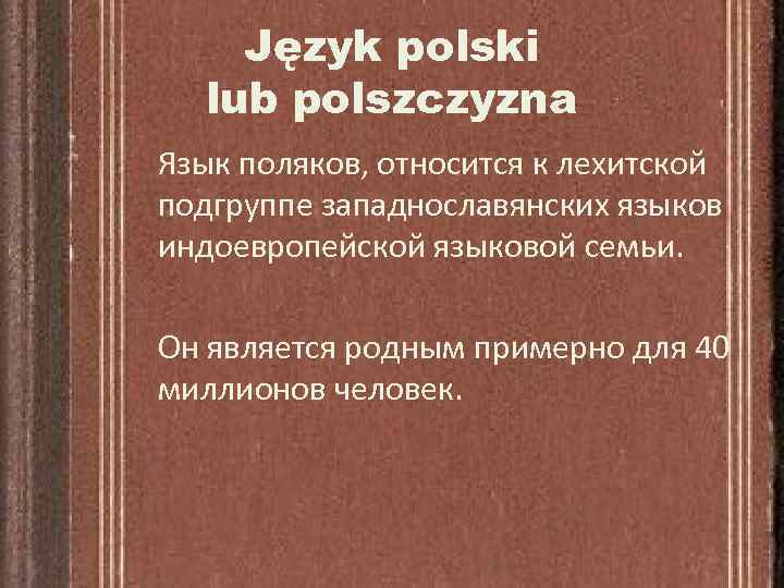 Język polski lub polszczyzna Язык поляков, относится к лехитской подгруппе западнославянских языков индоевропейской языковой