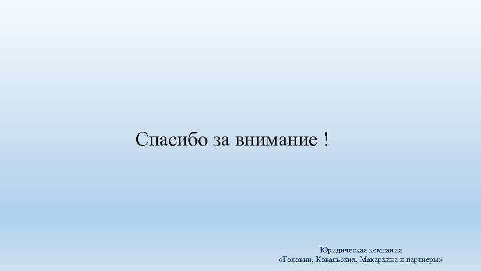 Спасибо за внимание ! Юридическая компания «Головин, Ковальских, Макаркина и партнеры» 