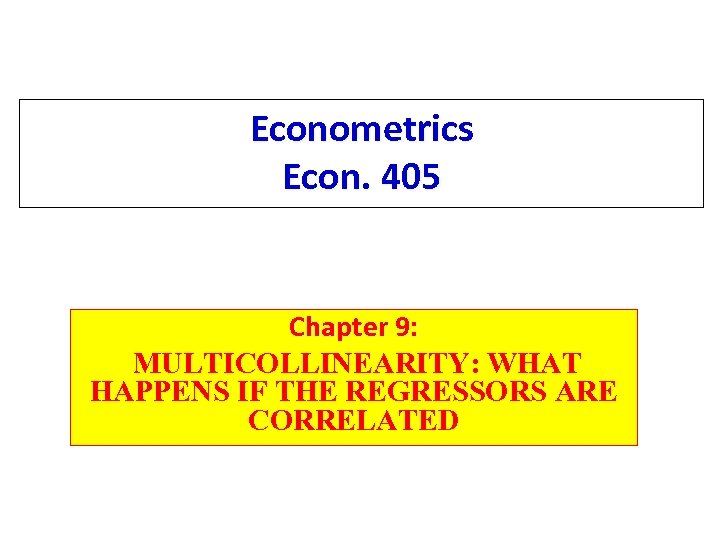 Econometrics Econ. 405 Chapter 9: MULTICOLLINEARITY: WHAT HAPPENS IF THE REGRESSORS ARE CORRELATED 