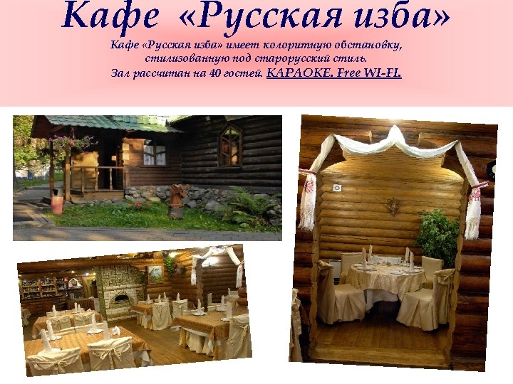 Кафе «Русская изба» имеет колоритную обстановку, стилизованную под старорусский стиль. Зал рассчитан на 40