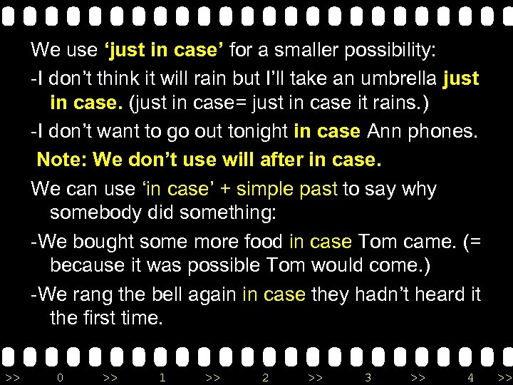 We use ‘just in case’ for a smaller possibility: -I don’t think it will