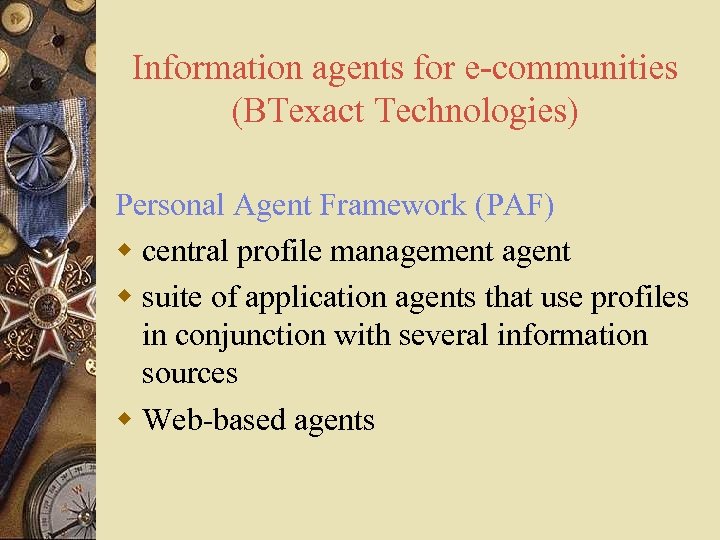 Information agents for e-communities (BTexact Technologies) Personal Agent Framework (PAF) w central profile management