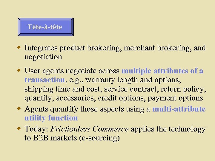 Tête-à-tête w Integrates product brokering, merchant brokering, and negotiation w User agents negotiate across