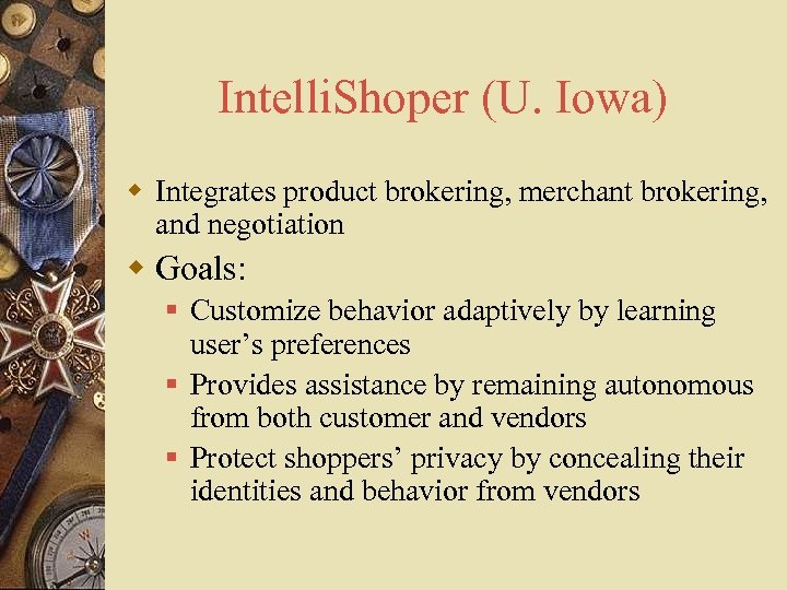 Intelli. Shoper (U. Iowa) w Integrates product brokering, merchant brokering, and negotiation w Goals: