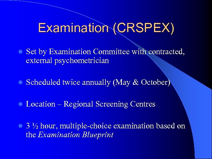 Examination (CRSPEX) l Set by Examination Committee with contracted, external psychometrician l Scheduled twice