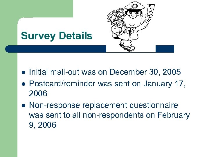 Survey Details l l l Initial mail-out was on December 30, 2005 Postcard/reminder was