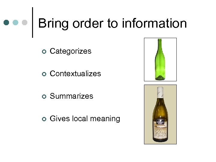 Bring order to information ¢ Categorizes ¢ Contextualizes ¢ Summarizes ¢ Gives local meaning