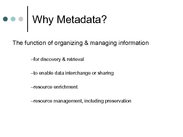 Why Metadata? The function of organizing & managing information –for discovery & retrieval –to