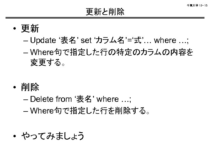 千葉大学 12 - 15 更新と削除 • 更新 – Update ‘表名’ set ‘カラム名’=‘式’… where …;