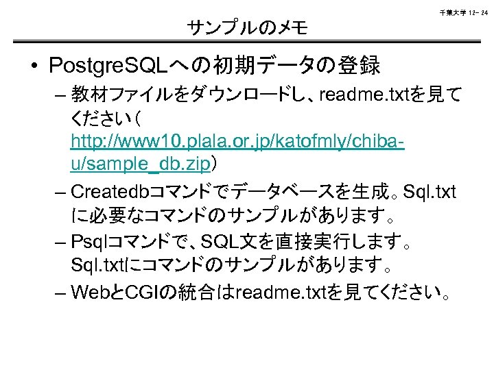 千葉大学 12 - 24 サンプルのメモ • Postgre. SQLへの初期データの登録 – 教材ファイルをダウンロードし、readme. txtを見て ください（ http: //www