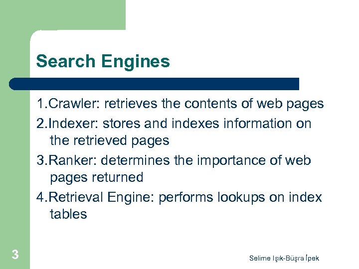 Search Engines 1. Crawler: retrieves the contents of web pages 2. Indexer: stores and