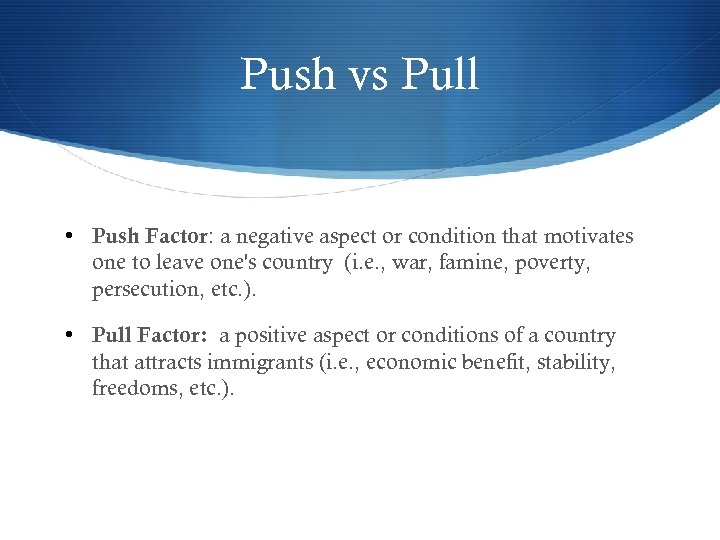 Push vs Pull • Push Factor: a negative aspect or condition that motivates one