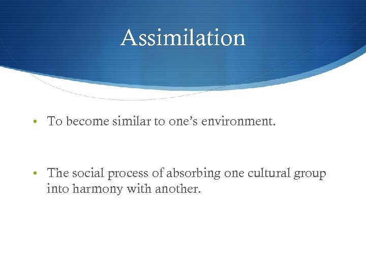 Assimilation • To become similar to one’s environment. • The social process of absorbing