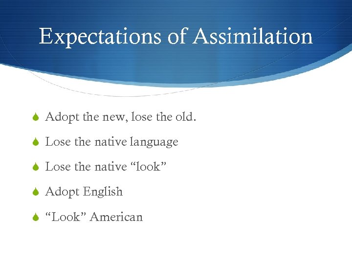 Expectations of Assimilation Adopt the new, lose the old. Lose the native language Lose