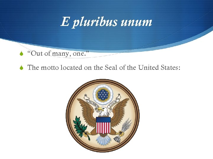 E pluribus unum “Out of many, one. ” The motto located on the Seal